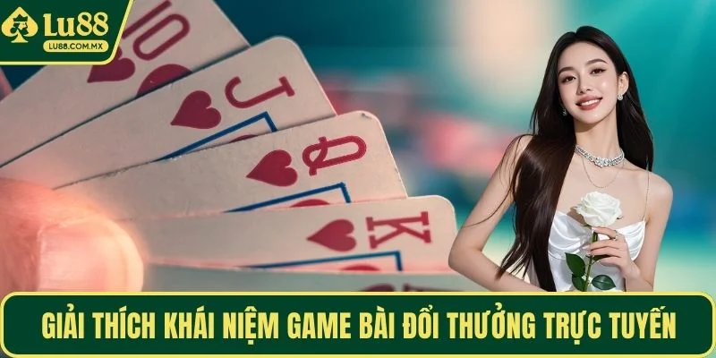 Giải thích khái niệm game bài đổi thưởng trực tuyến