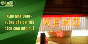 Keno Max LU88 - Hướng Dẫn Chi Tiết Cách Chơi Hiệu Quả