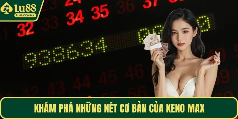 Khám phá những nét cơ bản của Keno Max