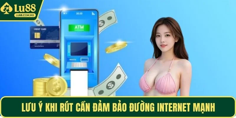 Lưu ý khi rút cần đảm bảo đường internet mạnh